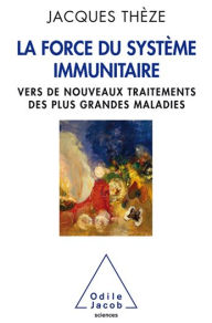Title: La Force du système immunitaire: Vers de nouveaux traitements des plus grandes maladies, Author: Jacques Thèze