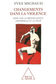 Title: Changements dans la violence: Essai sur la bienveillance universelle et la peur, Author: Yves Michaud