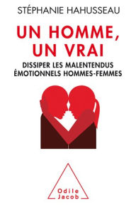 Title: Un homme, un vrai: Dissiper les malentendus émotionnels hommes-femmes, Author: Stéphanie Hahusseau