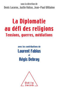 Title: La Diplomatie au défi des religions: Tensions, guerres, médiations, Author: Denis Lacorne