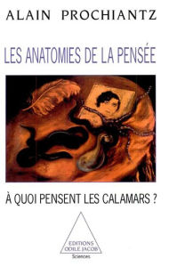 Title: Les Anatomies de la pensée: À quoi pensent les calamars ?, Author: Alain Prochiantz