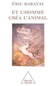 Title: Et l'homme créa l'animal: Histoire d'une condition, Author: Éric Baratay