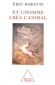 Title: Et l'homme créa l'animal: Histoire d'une condition, Author: Éric Baratay