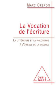 Title: La Vocation de l'écriture: La littérature et la philosophie à l'épreuve de la violence, Author: Marc Crépon