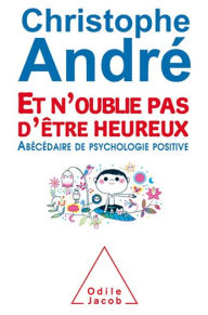 Title: Et n'oublie pas d'être heureux: Abécédaire de psychologie positive, Author: Christophe André