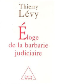 Title: Éloge de la barbarie judiciaire, Author: Thierry Lévy