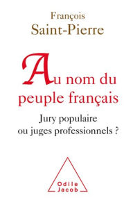Title: Au nom du peuple français: Jury populaire ou juges professionnels ?, Author: François Saint-Pierre