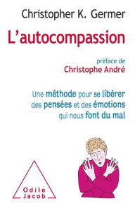 Title: L' Autocompassion: Une méthode pour se libérer des pensées et des émotions qui nous font du mal, Author: Christopher K. Germer