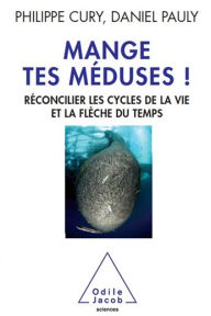 Title: Mange tes méduses !: Réconcilier les cycles de la vie et la flèche du temps, Author: Philippe Cury
