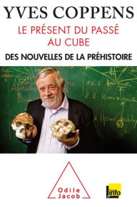 Title: Le Présent du passé au cube: Des nouvelles de la préhistoire, Author: Yves Coppens