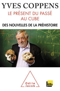 Title: Le Présent du passé au cube: Des nouvelles de la préhistoire, Author: Yves Coppens