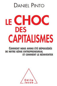 Title: Le Choc des capitalismes: Comment nous avons été dépossédés de notre génie entrepreneurial et comment le réinventer, Author: Daniel Pinto