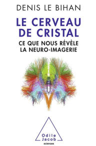 Title: Le Cerveau de cristal: Ce que nous révèle la neuro-imagerie, Author: Denis Le Bihan