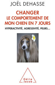Title: Changer le comportement de mon chien en 7 jours: Hyperactivité, agressivité, peurs., Author: Joël Dehasse