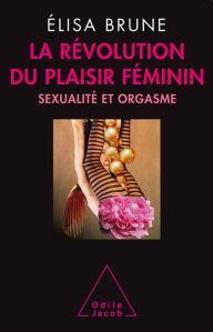 Title: La Révolution du plaisir féminin: Sexualité et orgasme, Author: Élisa Brune