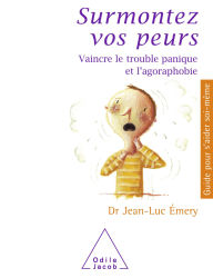 Title: Surmontez vos peurs: Vaincre le trouble panique et l'agoraphobie, Author: Jean-Luc Émery