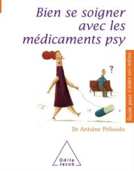 Title: Bien se soigner avec les médicaments psy, Author: Antoine Pelissolo