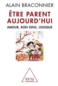 Title: Être parent aujourd'hui: Amour, bon sens, logique, Author: Alain Braconnier