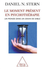 Title: Le Moment présent en psychothérapie: Un monde dans un grain de sable, Author: Daniel N. Stern