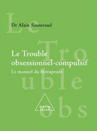 Title: Le Trouble obsessionnel-compulsif: Le manuel du thérapeute, Author: Alain Sauteraud