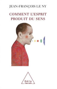 Title: Comment l'esprit produit du sens, Author: Jean-François Le Ny