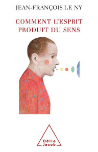 Title: Comment l'esprit produit du sens, Author: Jean-François Le Ny