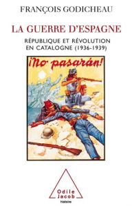 Title: La Guerre d'Espagne: République et révolution en Catalogne (1936-1939), Author: François Godicheau