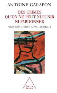 Title: Des crimes qu'on ne peut ni punir ni pardonner: Pour une justice internationale, Author: Antoine Garapon