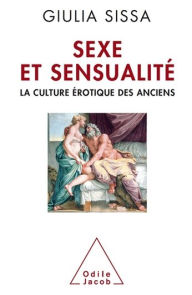 Title: Sexe et Sensualité: La culture érotique des Anciens, Author: Giulia Sissa