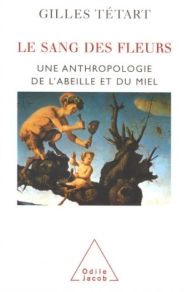 Title: Le Sang des fleurs: Une anthropologie de l'abeille et du miel, Author: Gilles Tétart