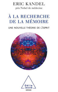 Title: À la recherche de la mémoire: Une nouvelle théorie de l'esprit, Author: Éric Kandel