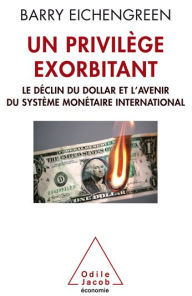 Title: Un privilège exorbitant: Le déclin du dollar et l'avenir du système monétaire international, Author: Barry Eichengreen