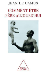 Title: Comment être père aujourd'hui, Author: Jean Le Camus