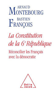 Title: La Constitution de la 6e République: Réconcilier les Français avec la démocratie, Author: Arnaud Montebourg