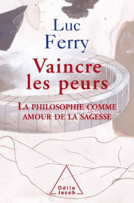 Title: Vaincre les peurs: La philosophie comme amour de la sagesse, Author: Luc Ferry