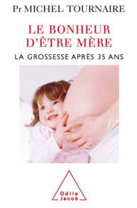 Title: Le Bonheur d'être mère: La grossesse après 35 ans, Author: Michel Tournaire