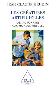 Title: Les Créatures artificielles: Des automates aux mondes virtuels, Author: Jean-Claude Heudin