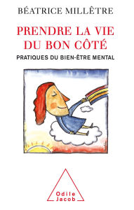 Title: Prendre la vie du bon côté: Pratiques du bien-être mental, Author: Béatrice Millêtre