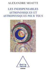 Title: Les Indispensables astronomiques et astrophysiques pour tous, Author: Alexandre Moatti