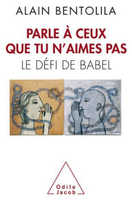 Title: Parle à ceux que tu n'aimes pas: Le défi de Babel, Author: Alain Bentolila