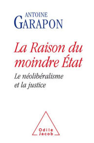 Title: La Raison du moindre État: Le néolibéralisme et la justice, Author: Antoine Garapon