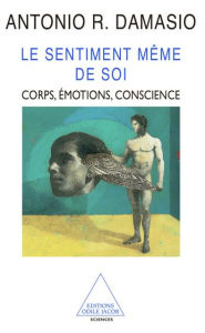 Title: Le Sentiment même de soi: Corps, émotions, conscience, Author: Antonio R. Damasio