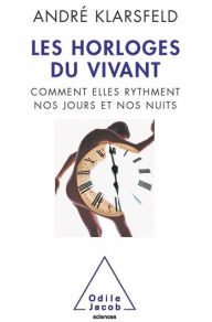 Title: Les Horloges du vivant: Comment elles rythment nos jours et nos nuits, Author: André Klarsfeld