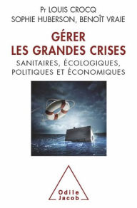 Title: Gérer les grandes crises: sanitaires, écologiques, politiques et économiques, Author: Louis Crocq