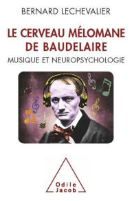 Title: Le Cerveau mélomane de Baudelaire: Musique et Neuropsychologie, Author: Bernard Lechevalier
