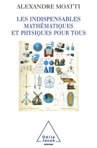 Title: Les Indispensables mathématiques et physiques pour tous, Author: Alexandre Moatti