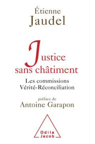 Title: Justice sans châtiment: Les commissions Vérité-Réconciliation, Author: Étienne Jaudel