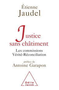 Title: Justice sans châtiment: Les commissions Vérité-Réconciliation, Author: Étienne Jaudel