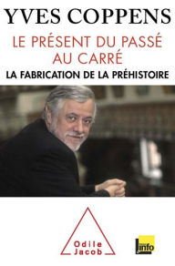 Title: Le Présent du passé au carré: La fabrication de la préhistoire, Author: Yves Coppens