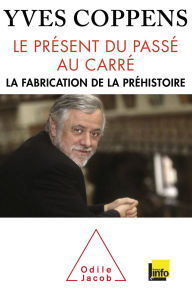 Title: Le Présent du passé au carré: La fabrication de la préhistoire, Author: Yves Coppens